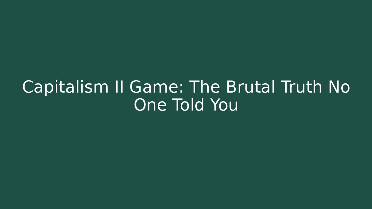 Capitalism II Game: The Brutal Truth No One Told You