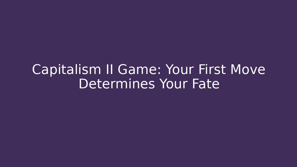 Capitalism II Game: Your First Move Determines Your Fate - Critter Realm