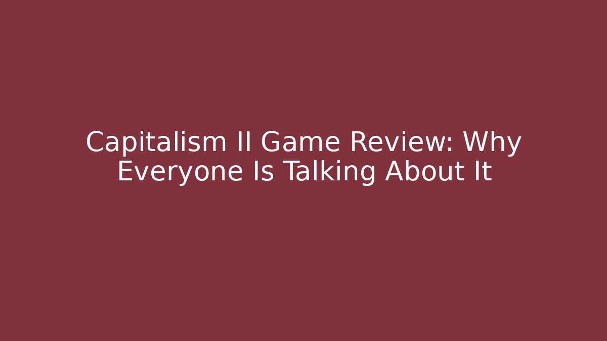 Capitalism II Game Review: Why Everyone Is Talking About It
