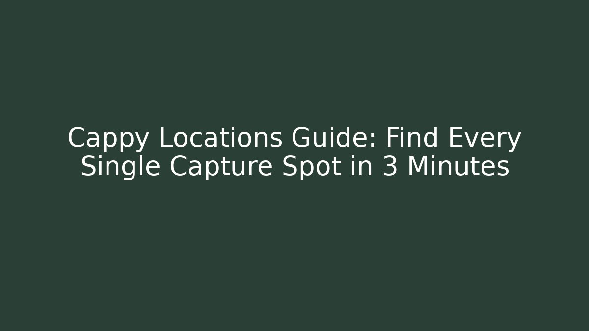 Cappy Locations Guide: Find Every Single Capture Spot in 3 Minutes