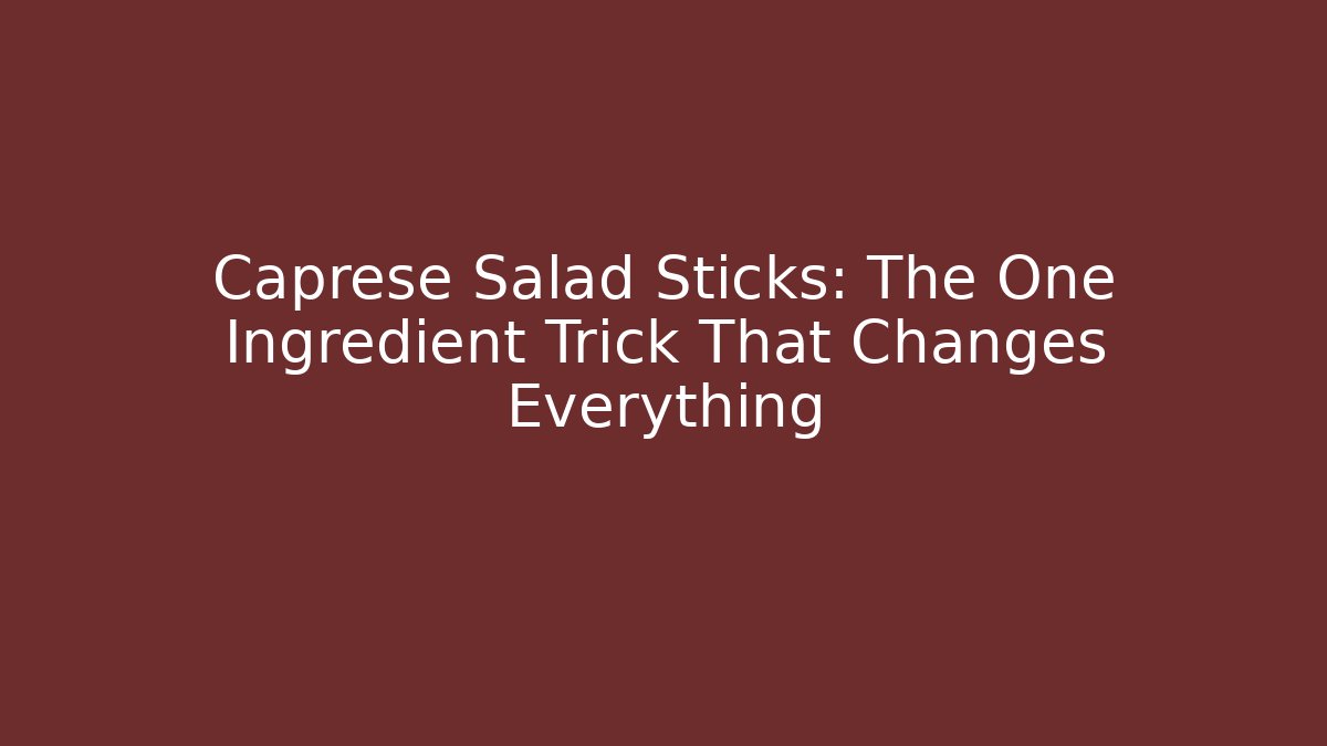 Caprese Salad Sticks: The One Ingredient Trick That Changes Everything