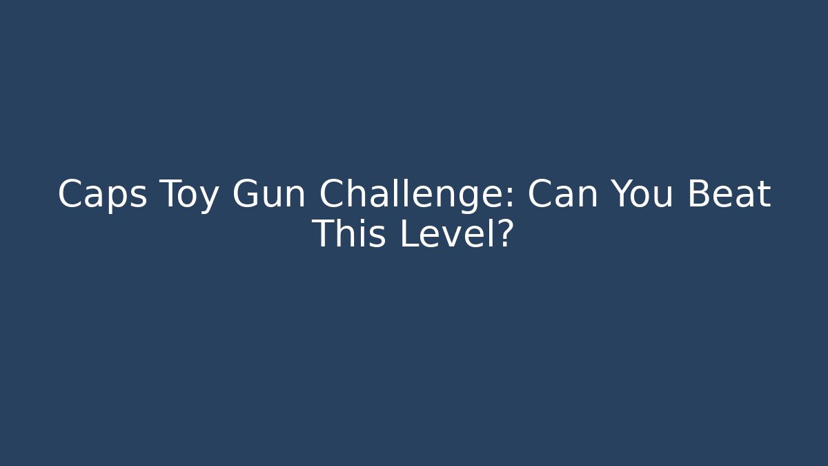 Caps Toy Gun Challenge: Can You Beat This Level?