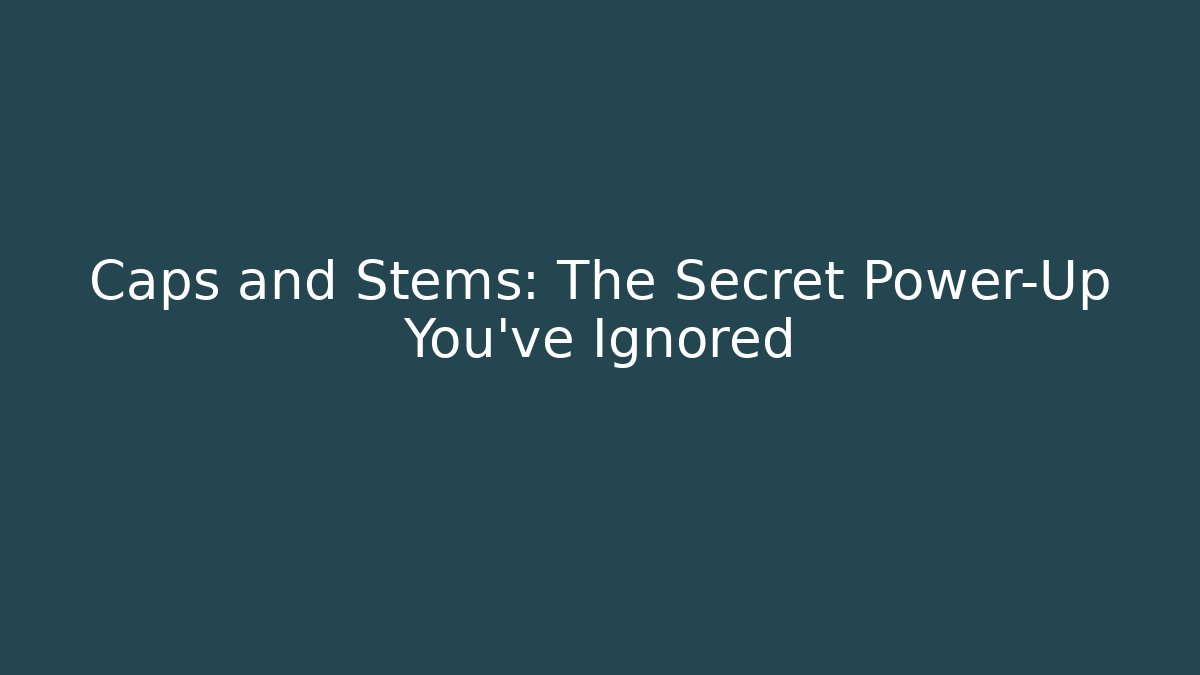 Caps and Stems: The Secret Power-Up You’ve Ignored