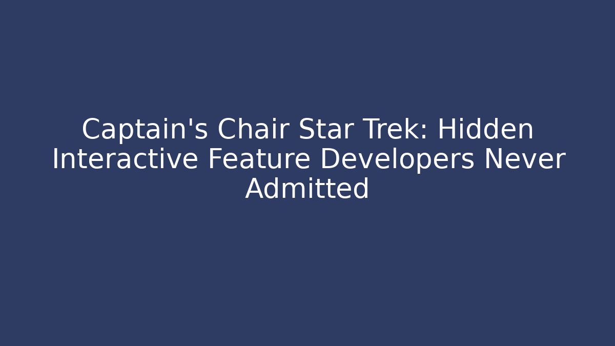 Captain's Chair Star Trek: Hidden Interactive Feature Developers Never Admitted