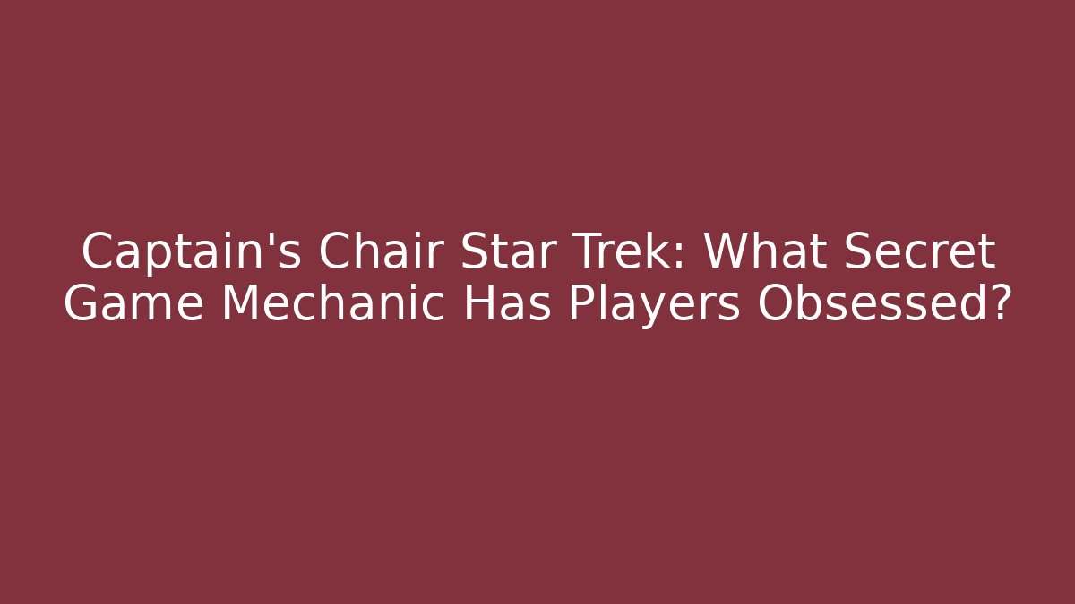 Captain's Chair Star Trek: What Secret Game Mechanic Has Players Obsessed?