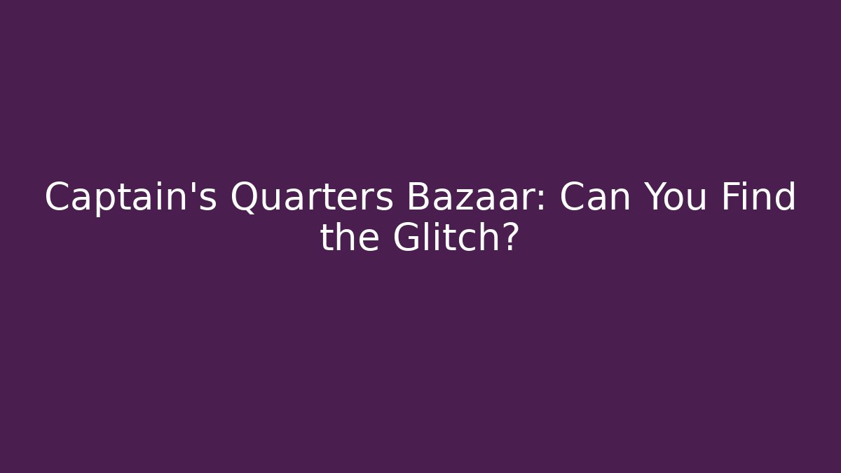 Captain's Quarters Bazaar: Can You Find the Glitch?