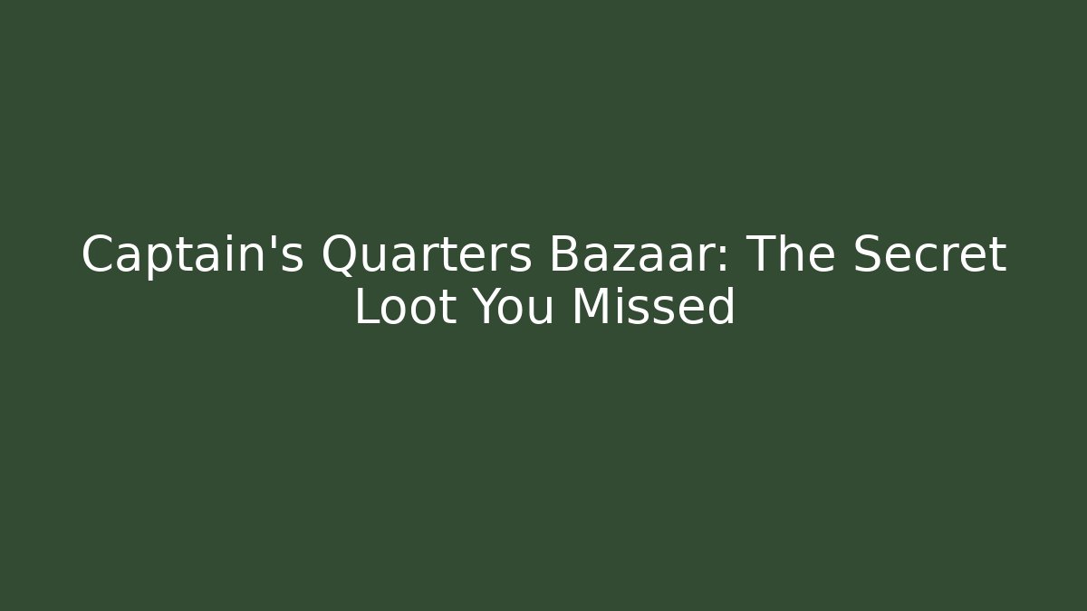 Captain's Quarters Bazaar: The Secret Loot You Missed