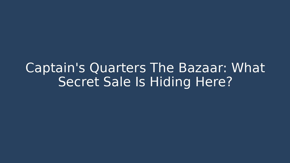 Captain's Quarters The Bazaar: What Secret Sale Is Hiding Here?