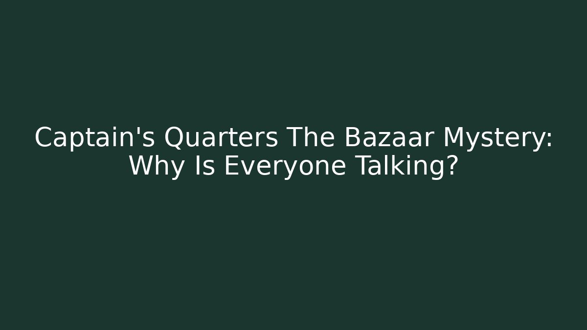Captain's Quarters The Bazaar Mystery: Why Is Everyone Talking?