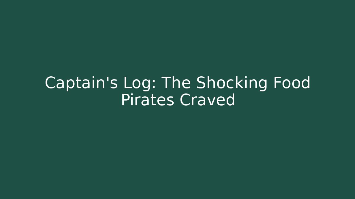 Captain’s Log: The Shocking Food Pirates Craved