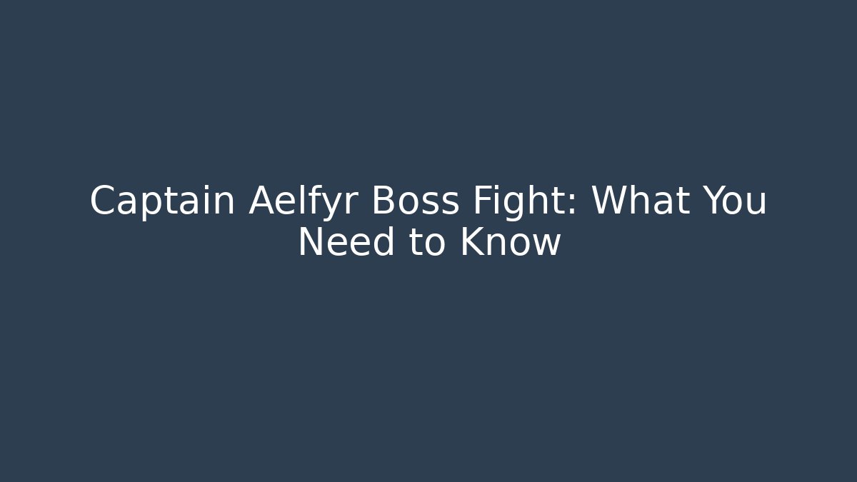 Captain Aelfyr Boss Fight: What You Need to Know