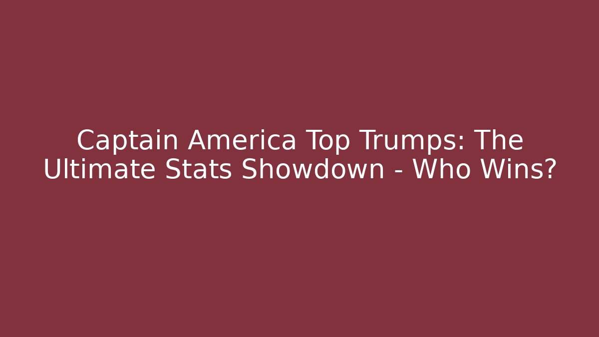 Captain America Top Trumps: The Ultimate Stats Showdown – Who Wins?