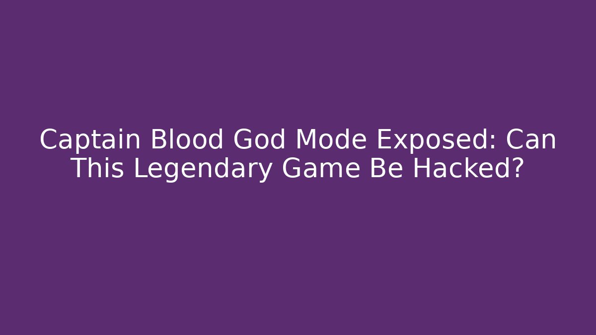 Captain Blood God Mode Exposed: Can This Legendary Game Be Hacked?