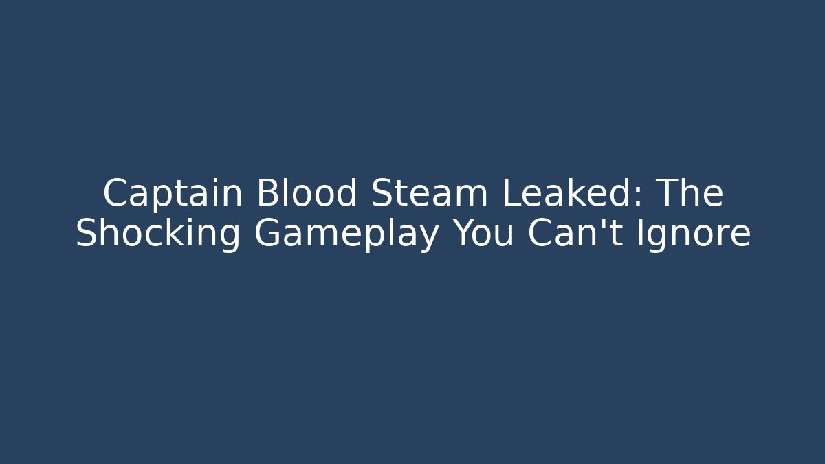 Captain Blood Steam Leaked: The Shocking Gameplay You Can't Ignore