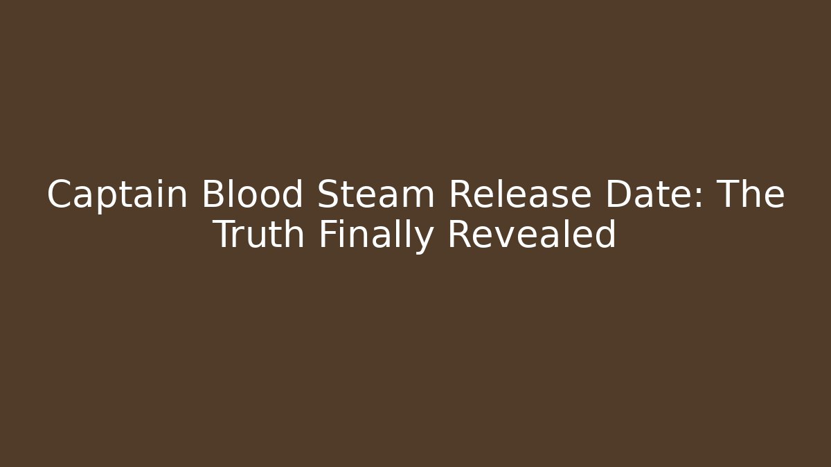 Captain Blood Steam Release Date: The Truth Finally Revealed