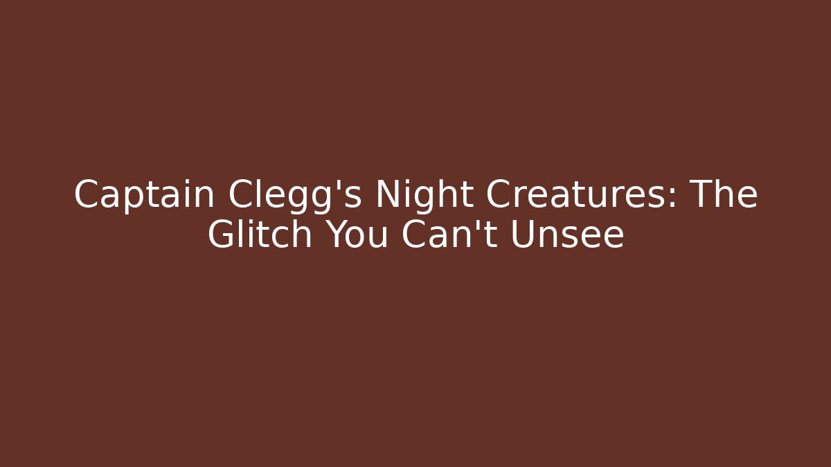 Captain Clegg's Night Creatures: The Glitch You Can't Unsee