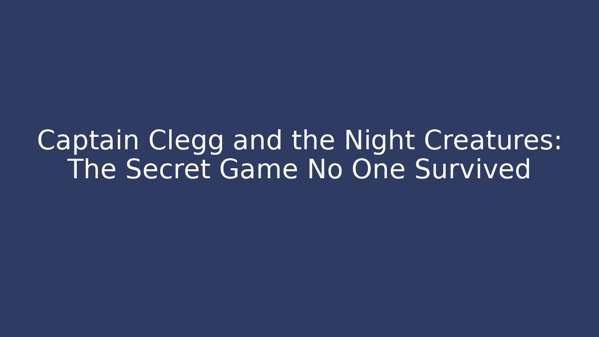 Captain Clegg and the Night Creatures: The Secret Game No One Survived