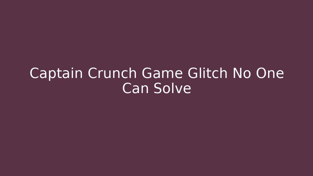 Captain Crunch Game Glitch No One Can Solve