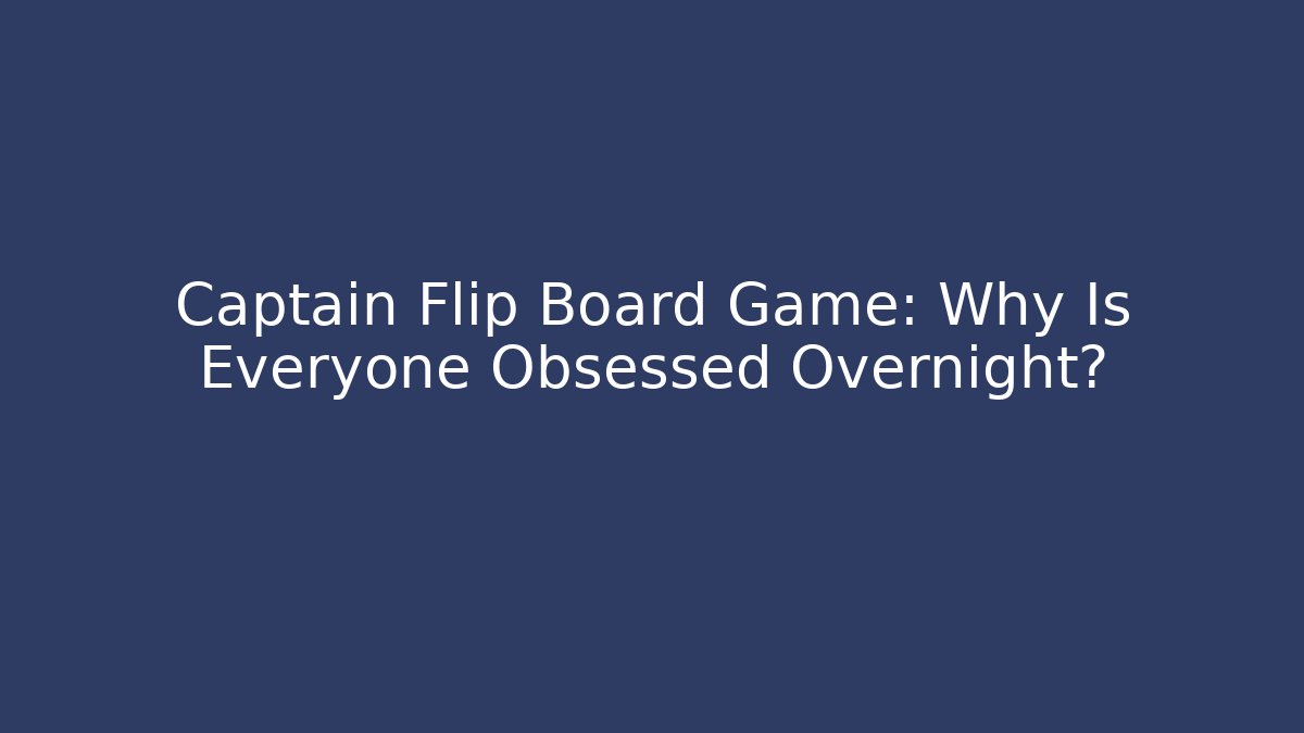 Captain Flip Board Game: Why Is Everyone Obsessed Overnight?