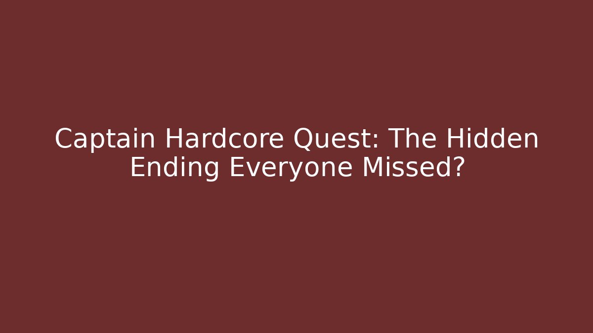 Captain Hardcore Quest: The Hidden Ending Everyone Missed?