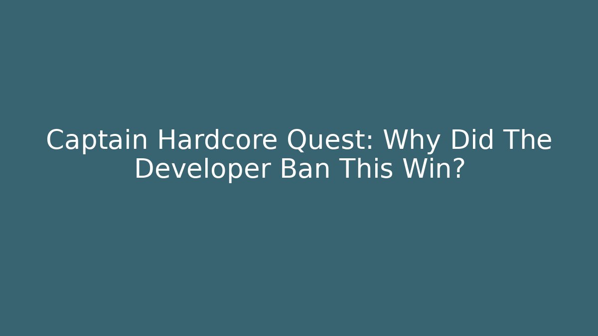 Captain Hardcore Quest: Why Did The Developer Ban This Win?