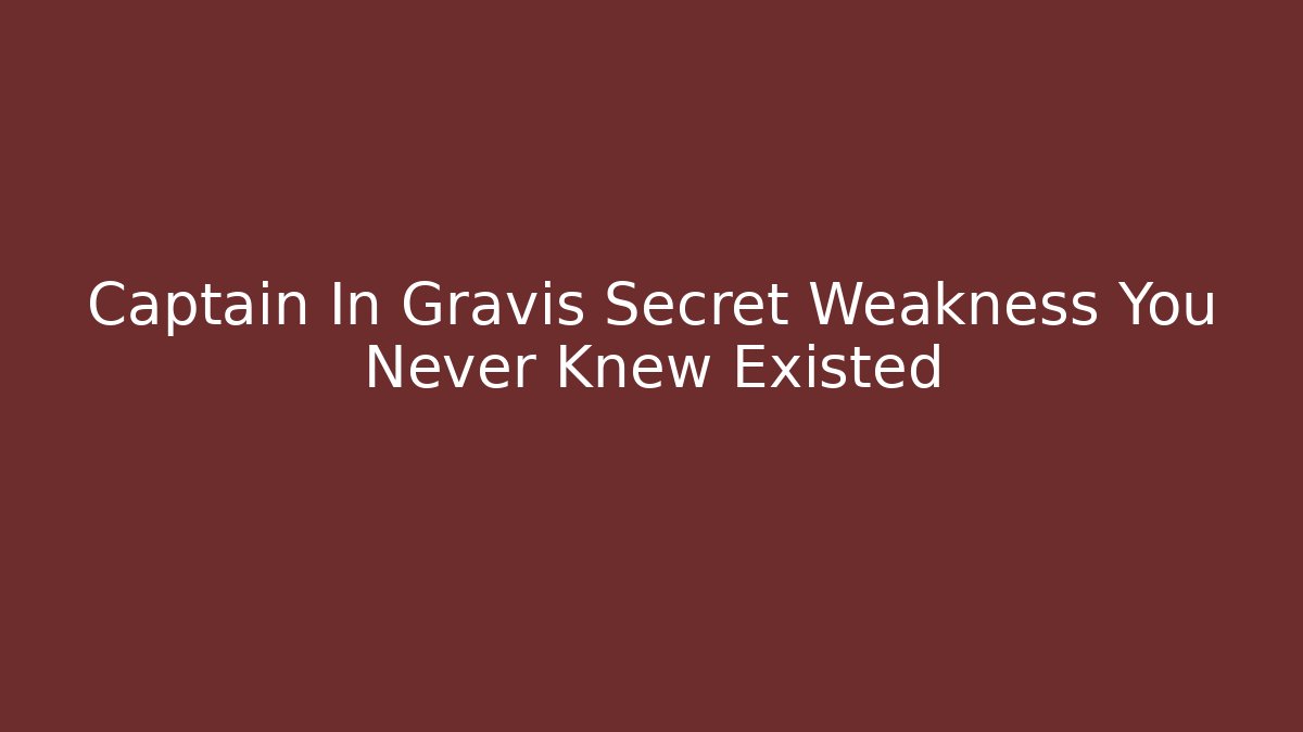 Captain In Gravis Secret Weakness You Never Knew Existed