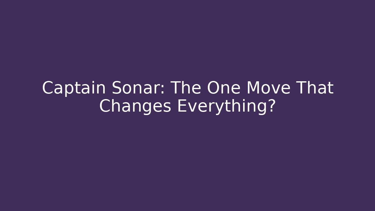 Captain Sonar: The One Move That Changes Everything?