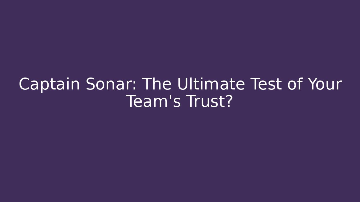 Captain Sonar: The Ultimate Test of Your Team's Trust?