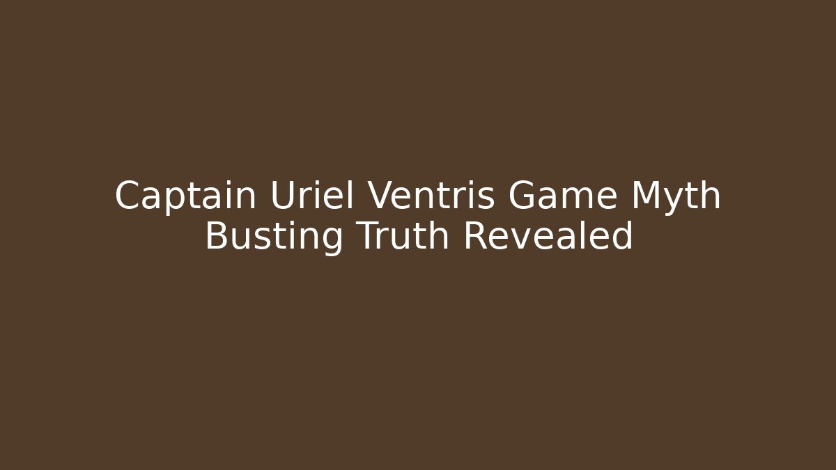 Captain Uriel Ventris Game Myth Busting Truth Revealed