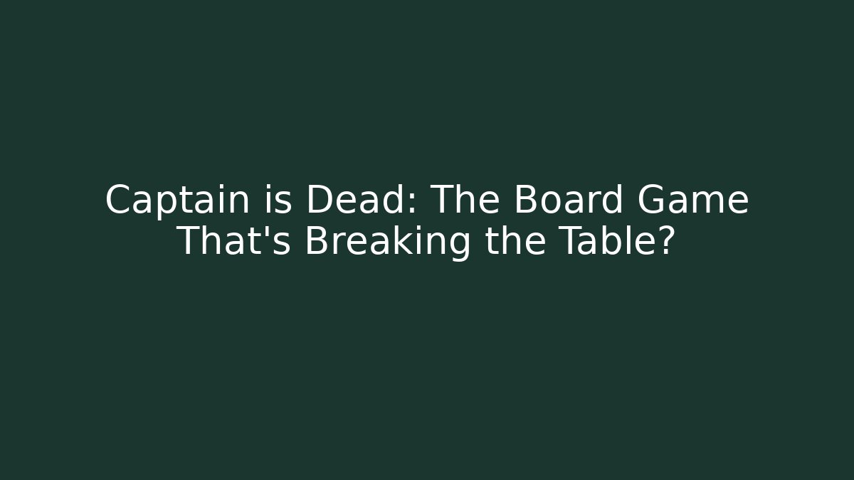 Captain is Dead: The Board Game That's Breaking the Table?