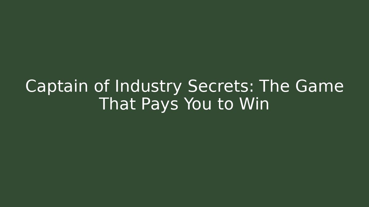 Captain of Industry Secrets: The Game That Pays You to Win
