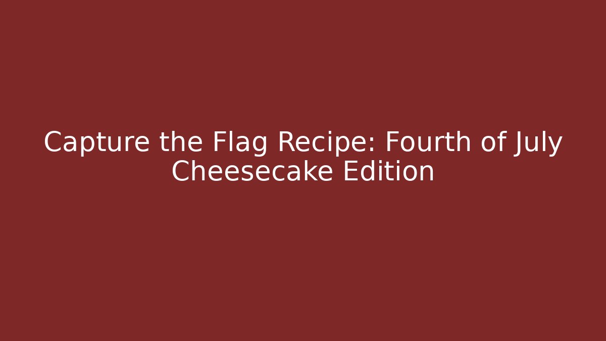 Capture the Flag Recipe: Fourth of July Cheesecake Edition