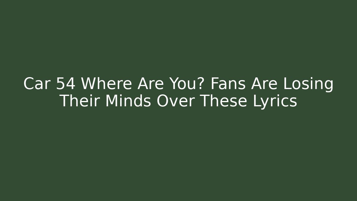 Car 54 Where Are You? Fans Are Losing Their Minds Over These Lyrics