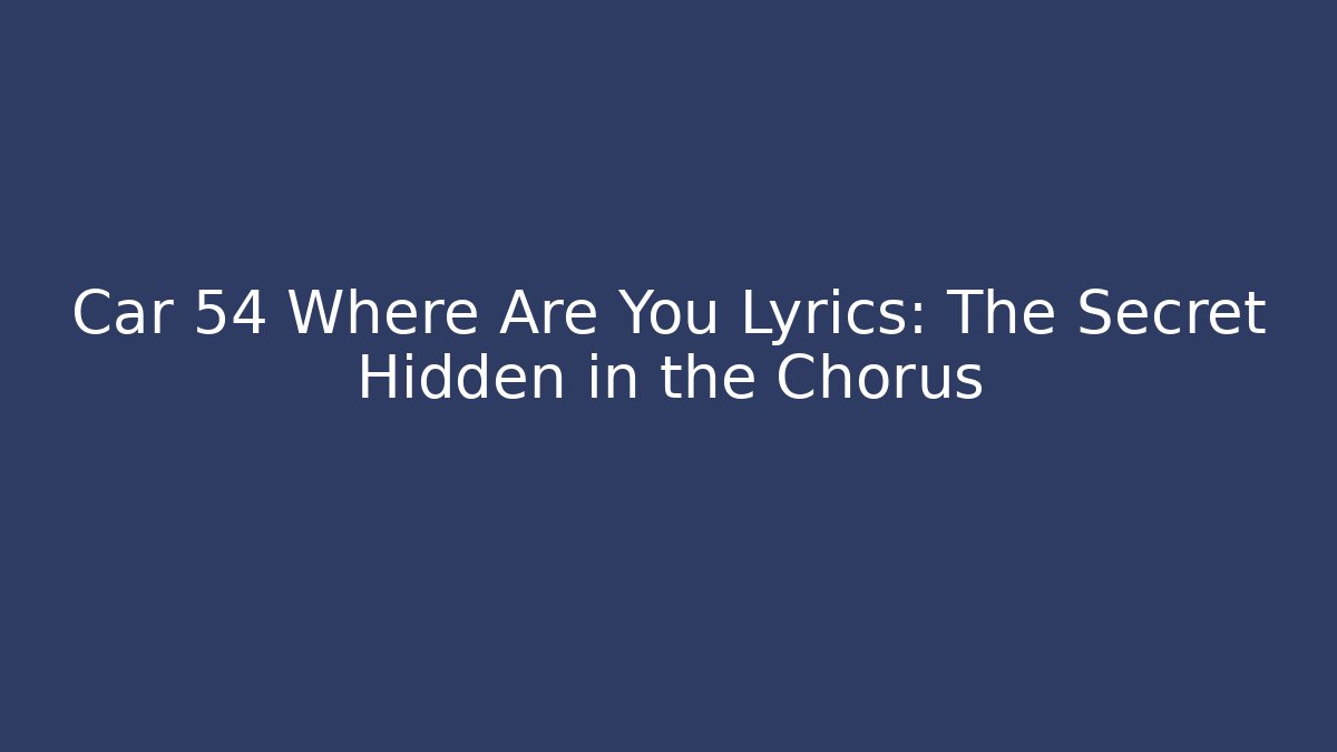 Car 54 Where Are You Lyrics: The Secret Hidden in the Chorus