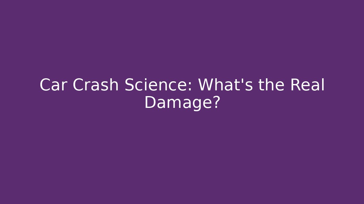 Car Crash Science: What's the Real Damage?