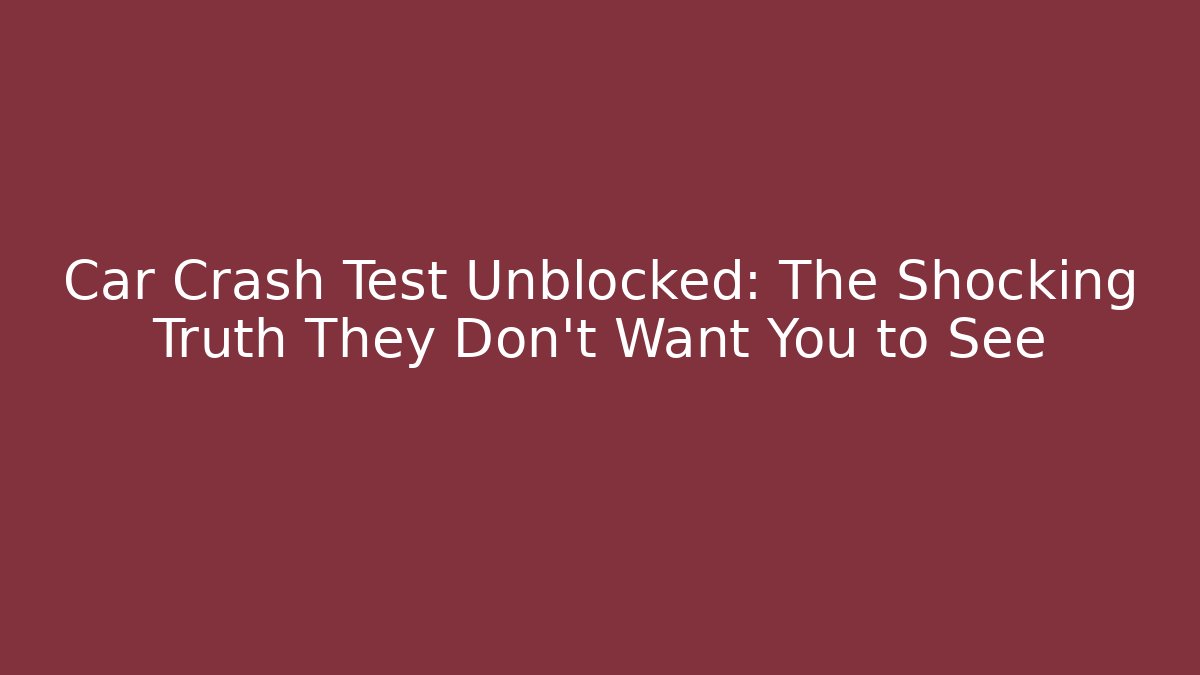 Car Crash Test Unblocked: The Shocking Truth They Don’t Want You to See