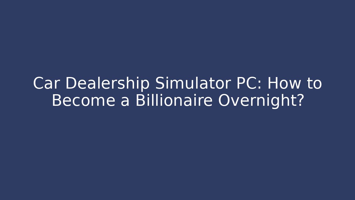 Car Dealership Simulator PC: How to Become a Billionaire Overnight? - Critter Realm