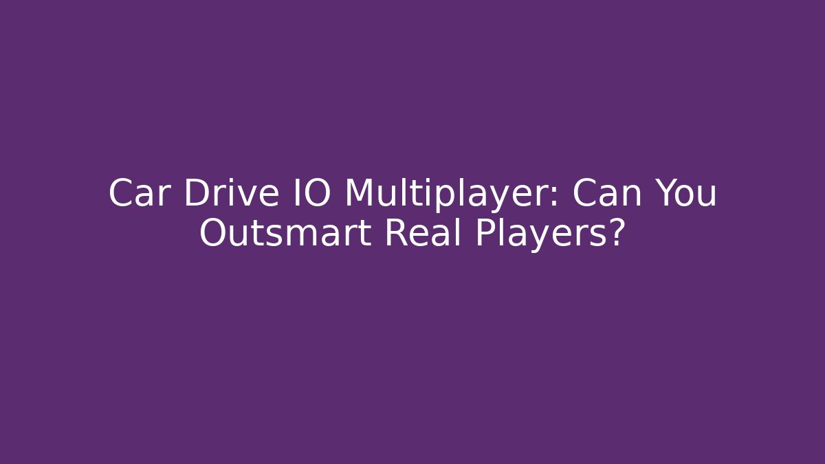 Car Drive IO Multiplayer: Can You Outsmart Real Players?