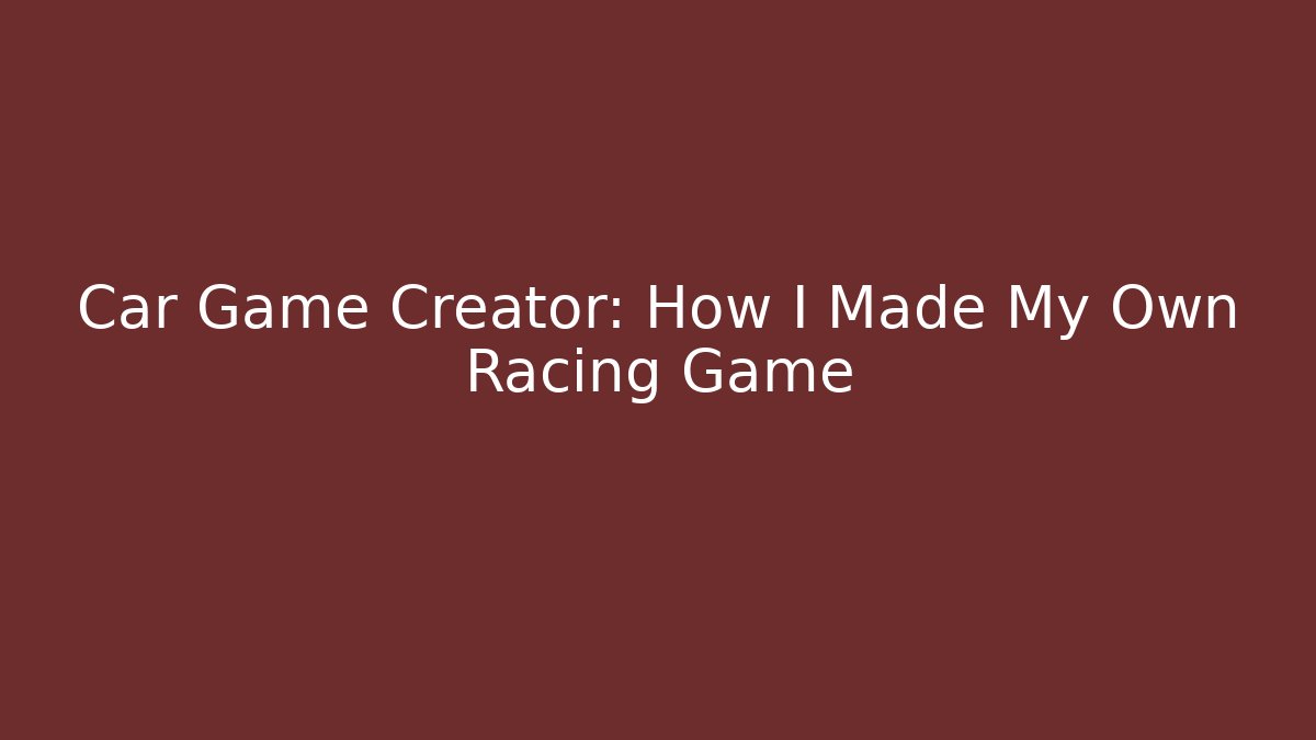 Car Game Creator: How I Made My Own Racing Game