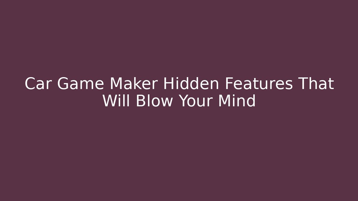 Car Game Maker Hidden Features That Will Blow Your Mind