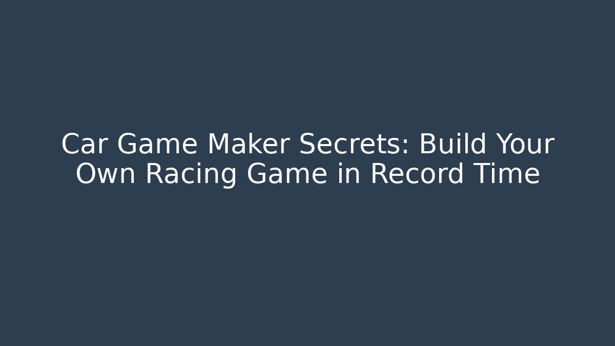 Car Game Maker Secrets: Build Your Own Racing Game in Record Time - Critter Realm