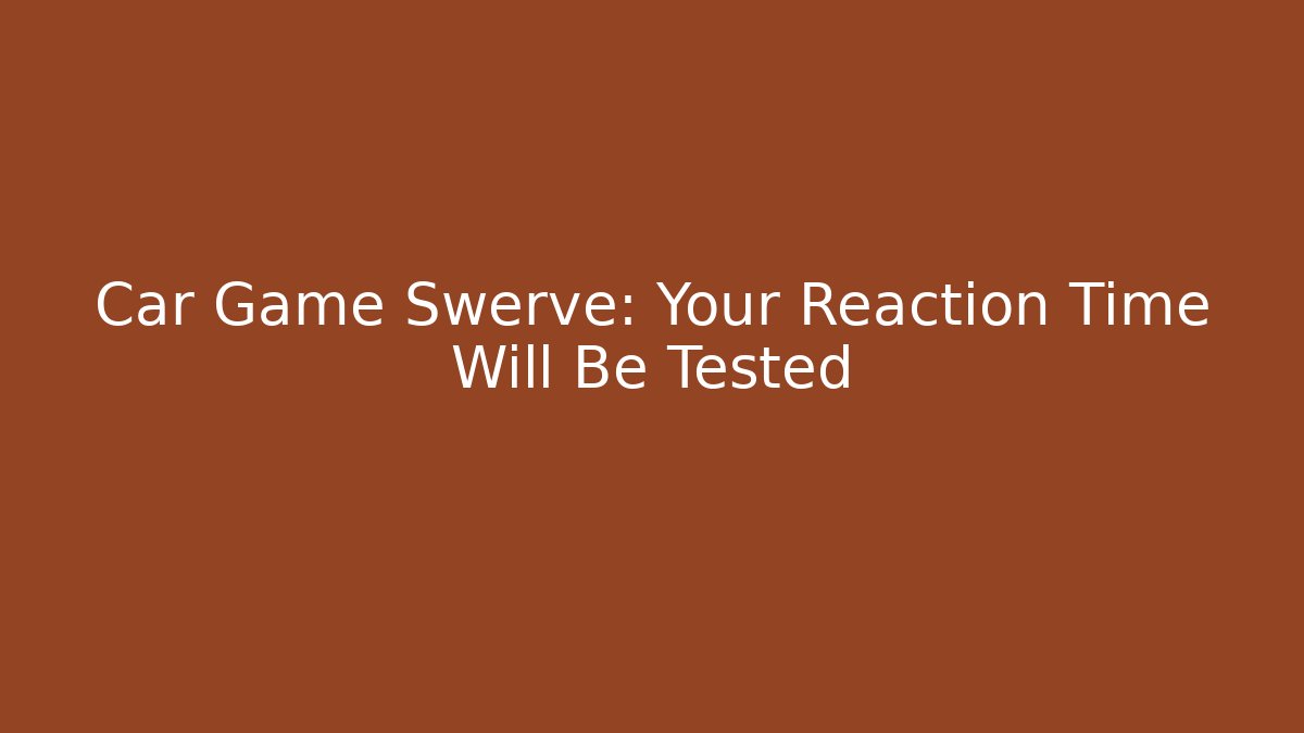 Car Game Swerve: Your Reaction Time Will Be Tested