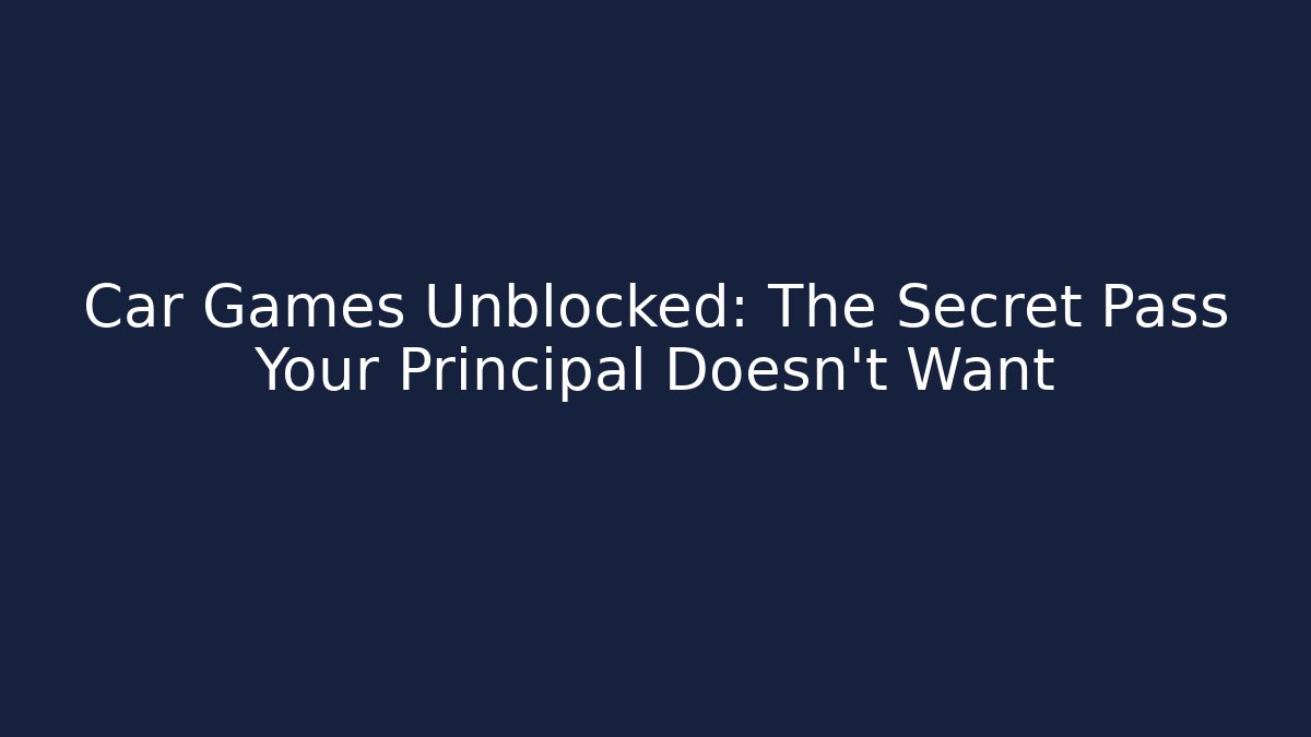 Car Games Unblocked: The Secret Pass Your Principal Doesn’t Want