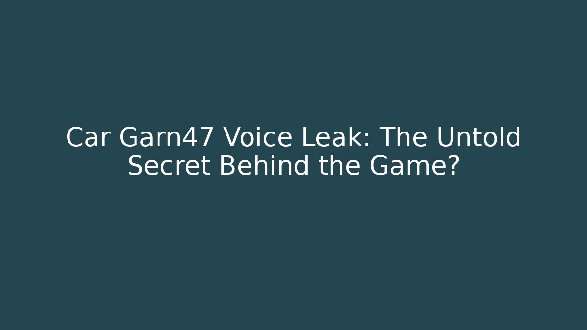 Car Garn47 Voice Leak: The Untold Secret Behind the Game?
