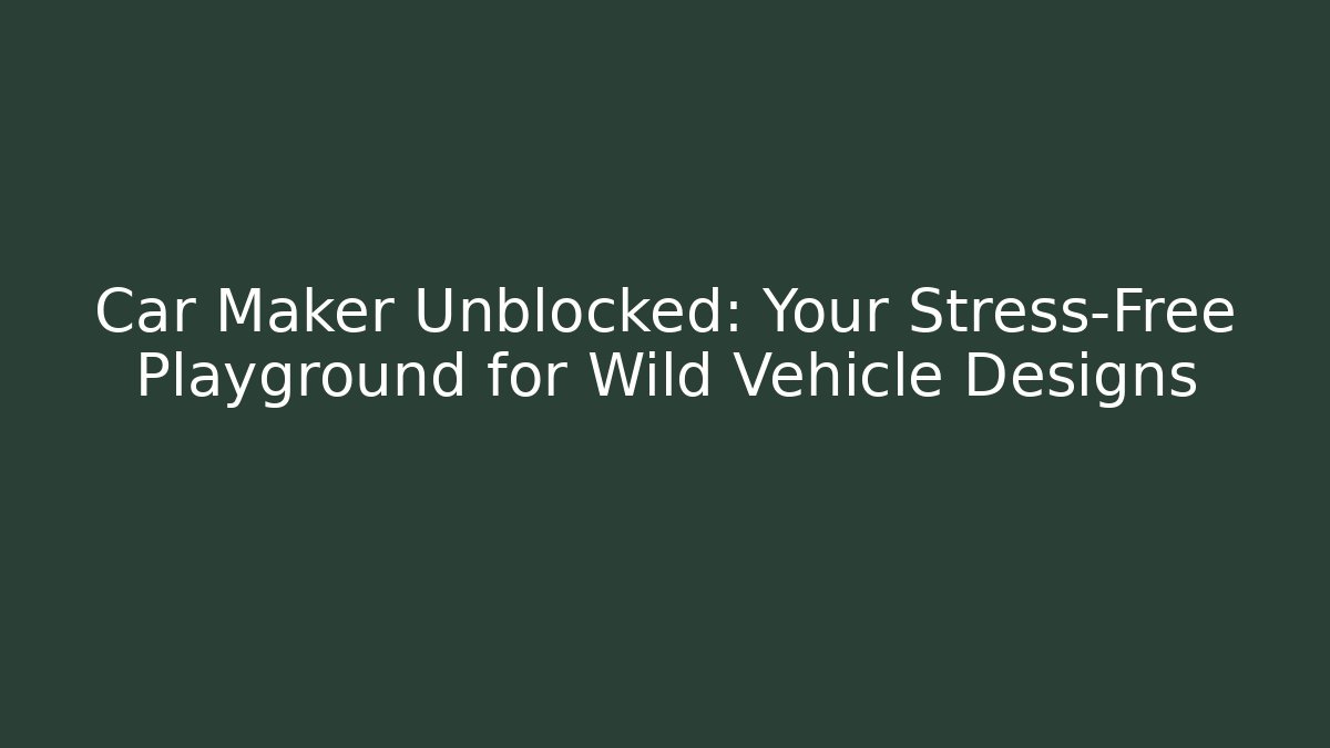 Car Maker Unblocked: Your Stress-Free Playground for Wild Vehicle Designs