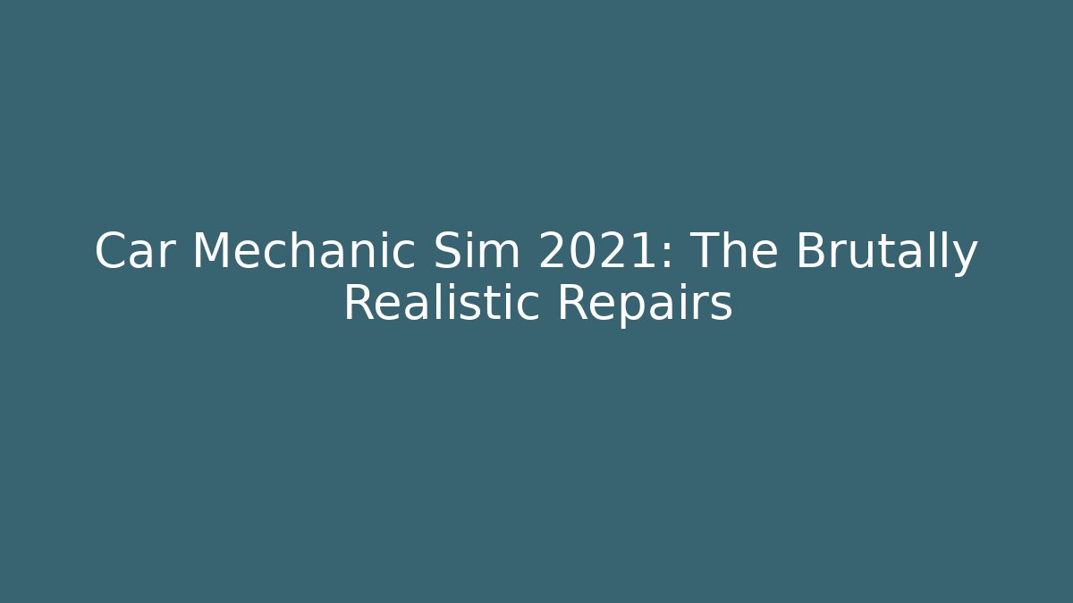 Car Mechanic Sim 2021: The Brutally Realistic Repairs