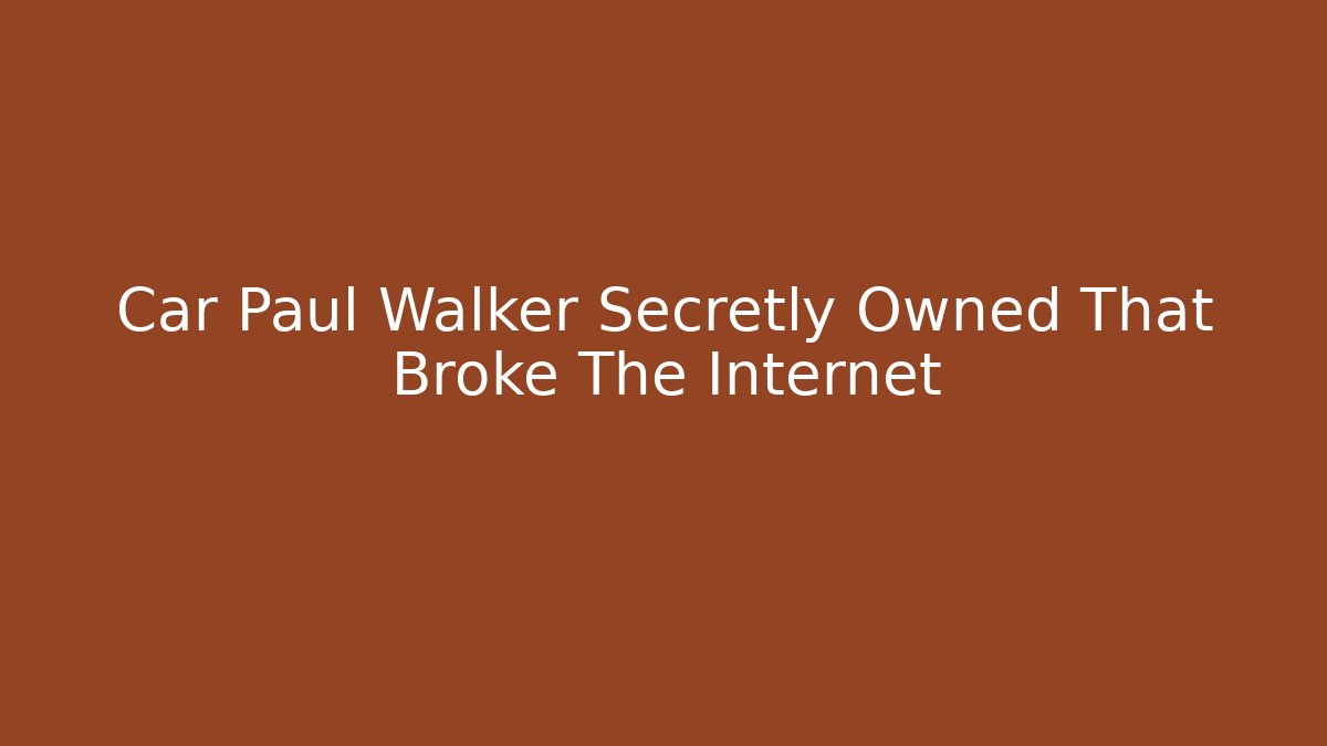 Car Paul Walker Secretly Owned That Broke The Internet