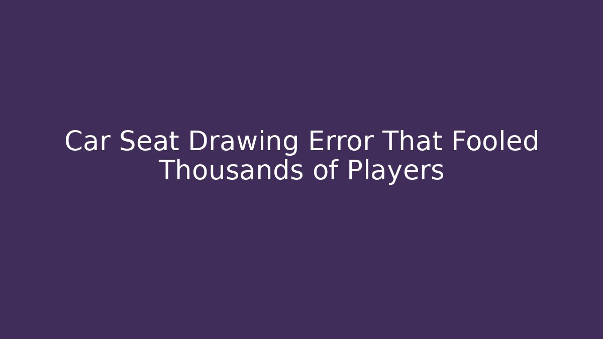 Car Seat Drawing Error That Fooled Thousands of Players