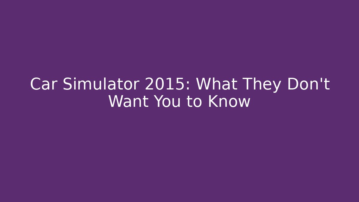 Car Simulator 2015: What They Don't Want You to Know