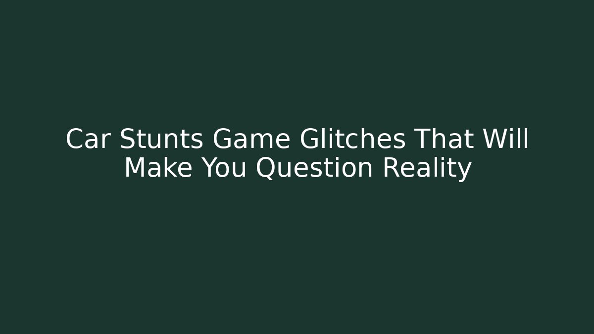Car Stunts Game Glitches That Will Make You Question Reality